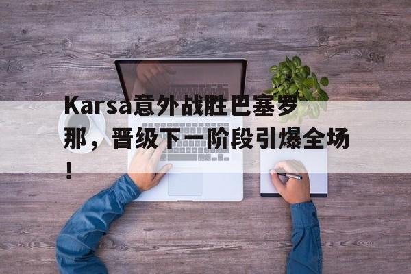 开云体育-Karsa意外战胜巴塞罗那，晋级下一阶段引爆全场！-开云体育